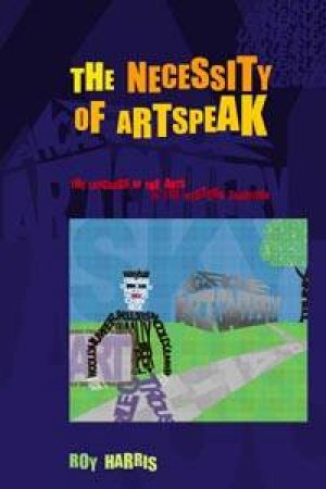 The Necessity Of Artspeak: The Language Of Arts In The Western Tradition by Roy Harris