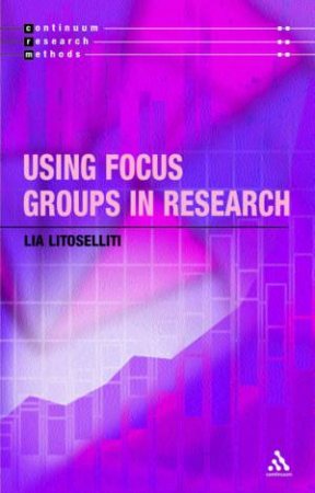 Continuum Research Methods: Using Focus Groups In Research by Lia Litosseliti