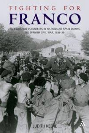 Fighting For Franco: International Volunteers In Nationalist Spain During The Spanish Civil War by Judith Keene