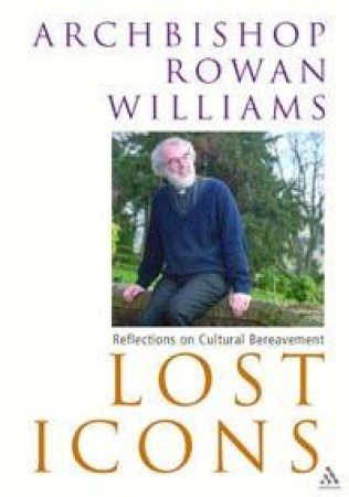 Lost Icons: Reflections On Cultural Bereavement by Rowan Williams