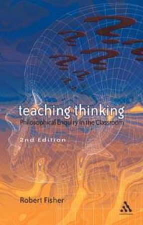 Teaching Thinking: Philosophical Enquiry In The Classroom by Robert Fisher