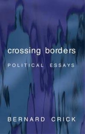 Crossing Borders: Political Essays by Bernard Crick