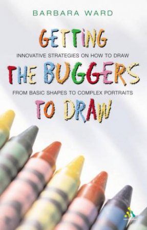 Getting The Buggers To Draw by Barbara Ward