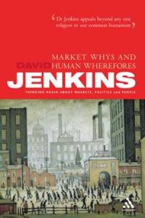 Market Whys And Human Wherefores: Thinking Again About Markets, Politics And People by David Jenkins