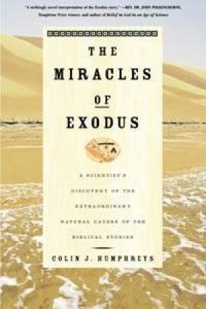 The Miracles Of Exodus:  A Scientist's Discovery Of The Extraordinary Natural Causes Of The Biblical Stories by Colin Humphreys