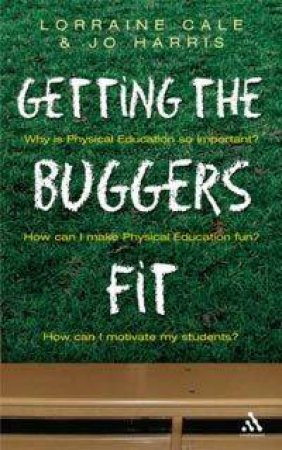 Getting The Buggers Fit: The Complete Guide To Physical Education by Lorraine Cale & Jo Harris