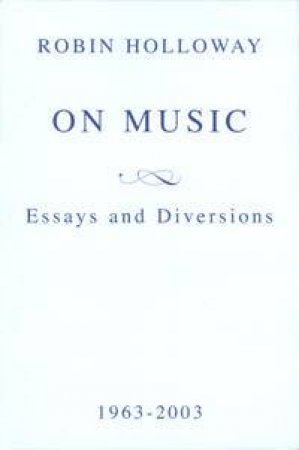 On Music: Essays And Diversions by Robin Holloway