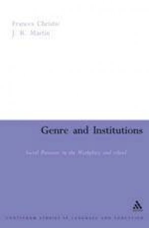 Genre And Institutions: Social Processes In The Workplace & School by Christie Martin