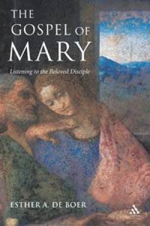 The Gospel Of Mary: Listening To The Beloved Disciple by Esther De Boer