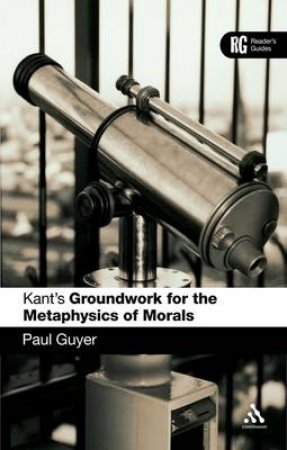 Kant's 'Groundwork For The Metaphysics Of Morals': A Reader's Guide by Paul Guyer