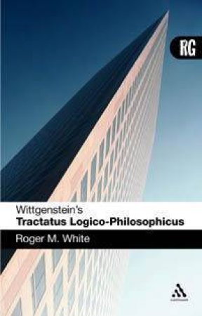 Wittgenstein's Tractatus Logico Philosophicus: A Reader's Guide by Roger M White