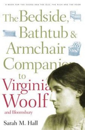 Bedside, Bathtub and Armchair Companion to Virginia Woolf by Sarah M Hall