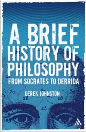 A Brief History Of Philosophy: From Socrates to Derrida by Derek Johnston