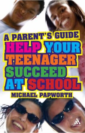 Help Your Teenager Succeed At School: A Parent's Guide by Michael Papworth