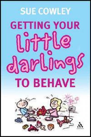 Getting Your Little Darlings To Behave by Sue Cowley