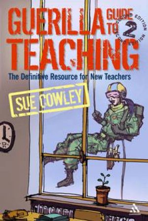 Guerilla Guide To Teaching: The Definitive Resource For New Teachers by Sue Cowley