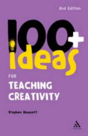 100+ Ideas for Teaching Creativity by Stephen Bowkett