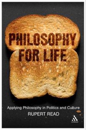 Philosophy For Life: Applying Philosophy In Politics And Culture by Rupert Read