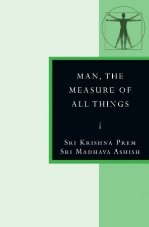 Man, The Measure Of All Things by Sri Madhava Ashish