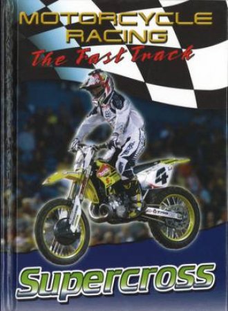 Motorcycle Racing: The Fast Track: Supercross by Jim Mezzanotte