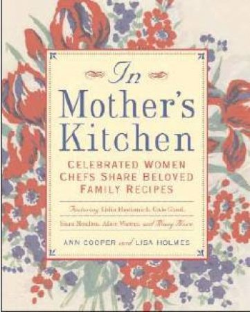 In Mother's Kitchen: Celebrated Women Chefs Share Beloved Family Recipes by Ann Cooper