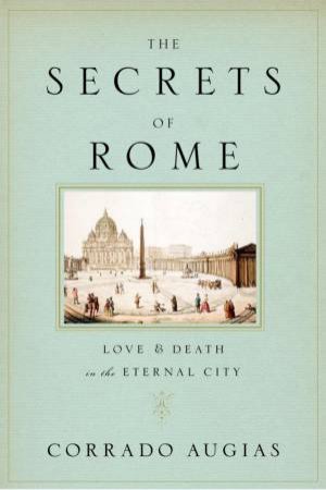 The Secrets Of Rome: Love And Death In The Eternal City by Corrado Augias