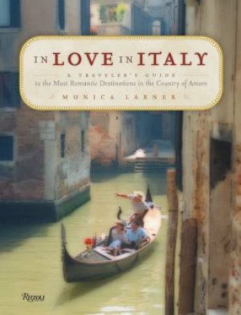 In Love In Italy: A Traveler's Guide by Monica Larner