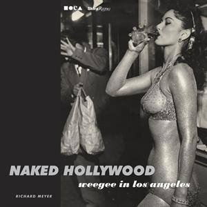 Naked Hollywood: Weegee in Los Angeles by Richard Meyer