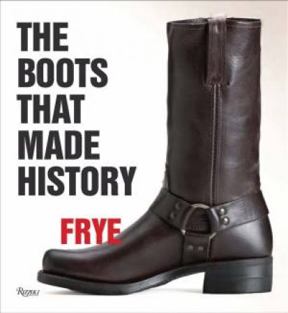 Frye: The Boots That Made History by Marc Krystal