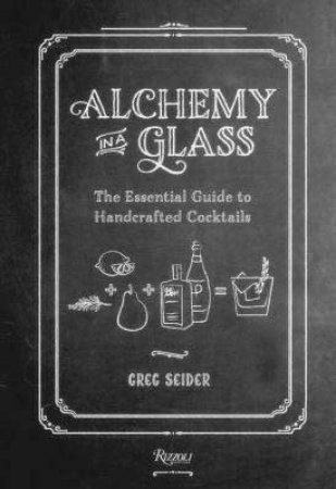 Alchemy in a Glass: Handcrafted Cocktails by Greg Seider