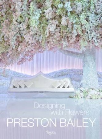 Preston Bailey: Designing with Flowers by Preston Bailey