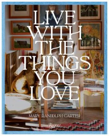 Live With the Things You Love by Mary Randolph Carter