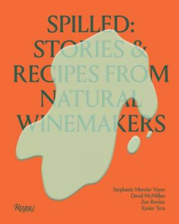 Spilled: Stories & Recipes From Natural Winemakers by Stephanie Mercier Voyer & David McMillan & Zev Rovine & Xavier Tera