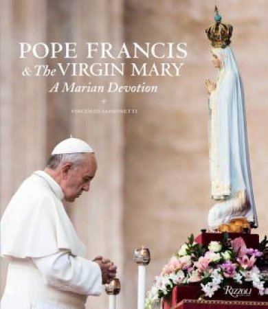 Pope Francis and the Virgin Mary: A Marian Devotion by Vincenzo Sansonetti