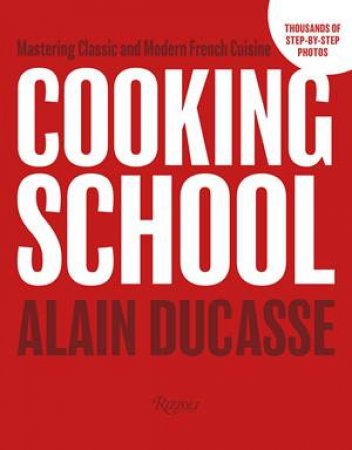 Cooking School: Mastering Classic and Modern French Cuisine by Alain Ducasse