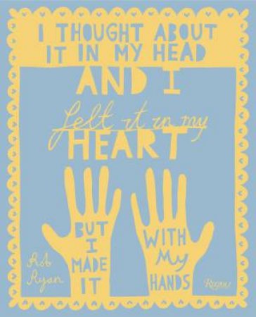 I Thought About It In My Head And I Felt It In My Heart But I Made It With My Hands by Rob Ryan