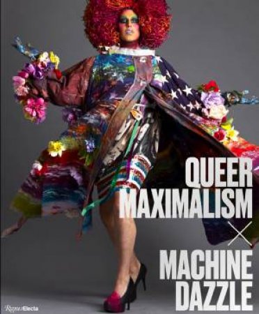 Queer Maximalism X Machine Dazzle by Elissa Auther & Mx. Justin Vivian Bond & David Romn & Taylor Mac & madison moore