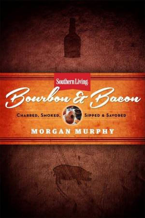 Southern Living Bourbon & Bacon: Essential recipes for life in the South by Various