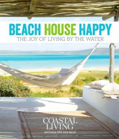 Coastal Living: Beach House Happy by Antonia van der Meer