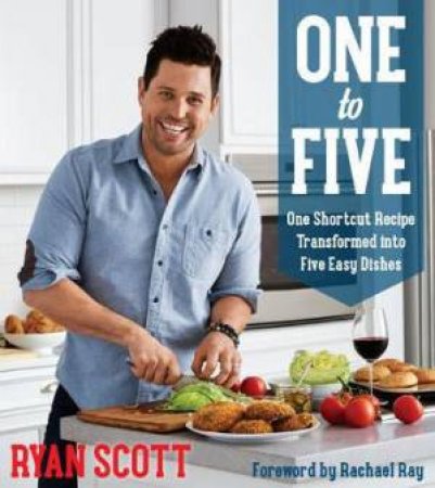 One To Five: One Shortcut Recipe Transformed Into Five Easy Dishes by Ryan Scott