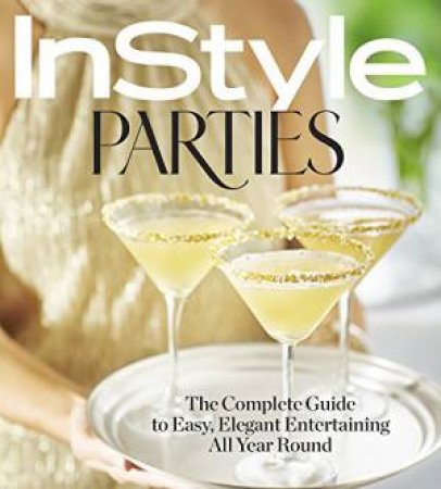 InStyle Parties: The Complete Guide To Easy, Elegant Entertaining All Year Round by Various