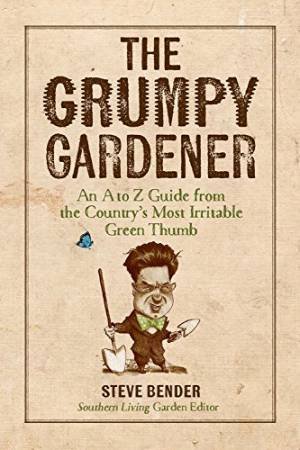 Grumpy Gardener, The: An A to Z Guide from the South's Most Irritable Green Thumb by Steve Bender