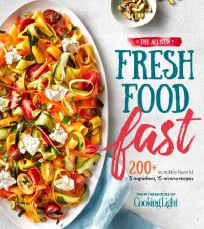 All-New Fresh Food Fast: 200 Incredibly Flavorful 5 Ingredient, 15 Minute Recipes by Various