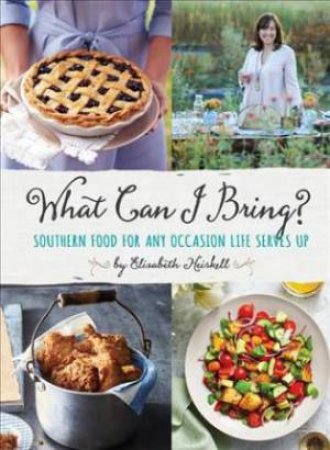 What Can I Bring: Southern Food For Any Occasion Life Serves Up by Elizabeth Heiskell