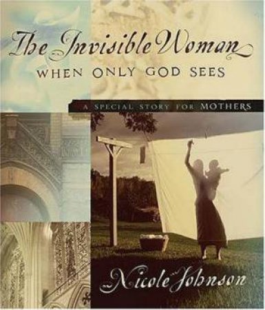 The Invisible Woman: When Only God Sees by Nicole Johnson