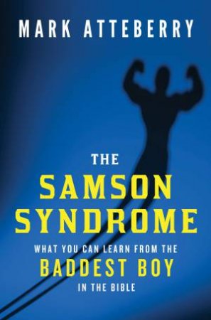 The Samson Syndrome: What You Can Learn from the Baddest Boy in theBible by Mark Atteberry