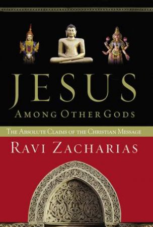 Jesus Among Other Gods: The Absolute Claims Of The Christian Message by Ravi Zacharias