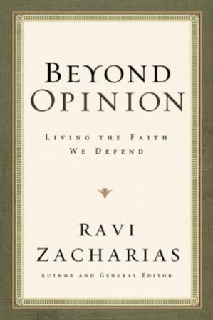 Beyond Opinion: Living The Faith We Defend by Ravi Zacharias