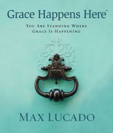 Grace Happens Here (International Edition) by Max Lucado