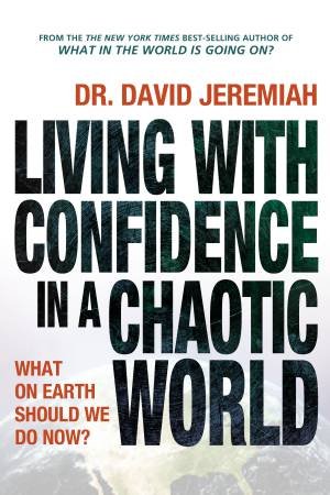 Living with Confidence in a Chaotic World: What on Earth Should We DoNow? by David Jeremiah